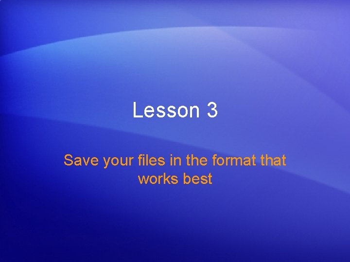 Lesson 3 Save your files in the format that works best 