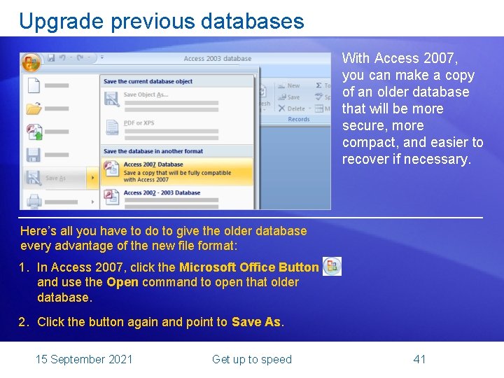 Upgrade previous databases With Access 2007, you can make a copy of an older