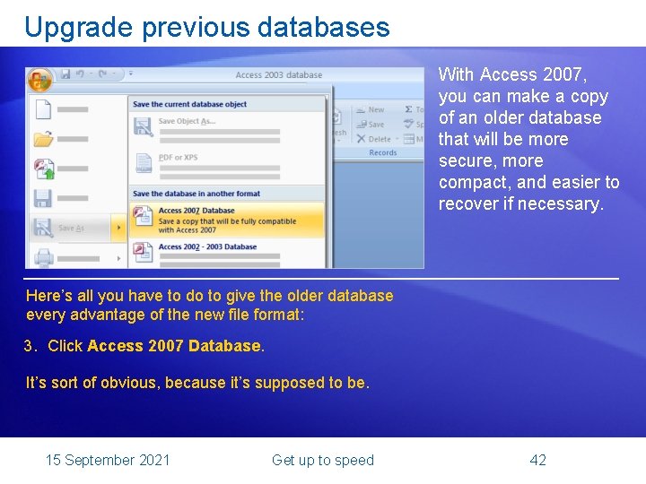 Upgrade previous databases With Access 2007, you can make a copy of an older