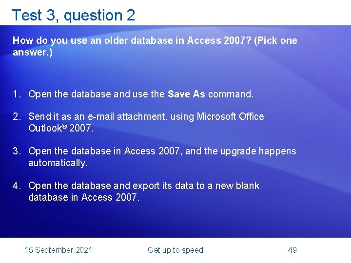 Test 3, question 2 How do you use an older database in Access 2007?
