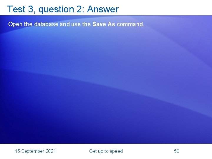 Test 3, question 2: Answer Open the database and use the Save As command.