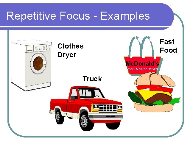Repetitive Focus - Examples Fast Food Clothes Dryer Mc. Donald’s over 95 billion served