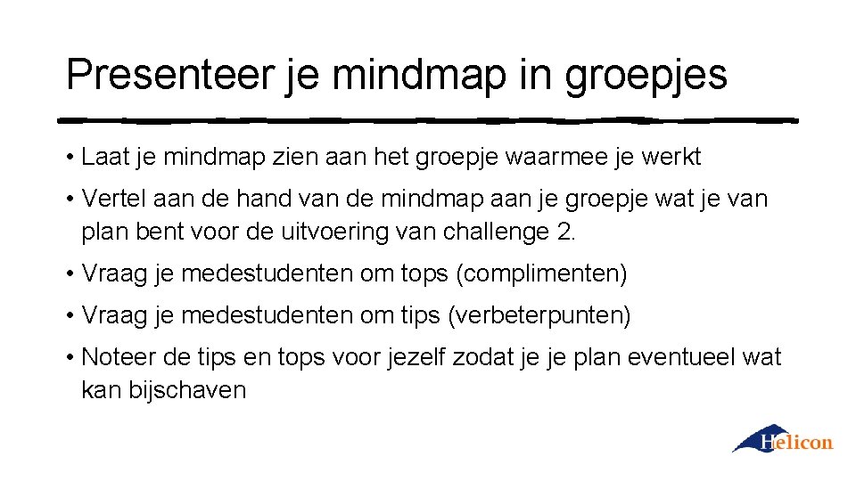 Presenteer je mindmap in groepjes • Laat je mindmap zien aan het groepje waarmee