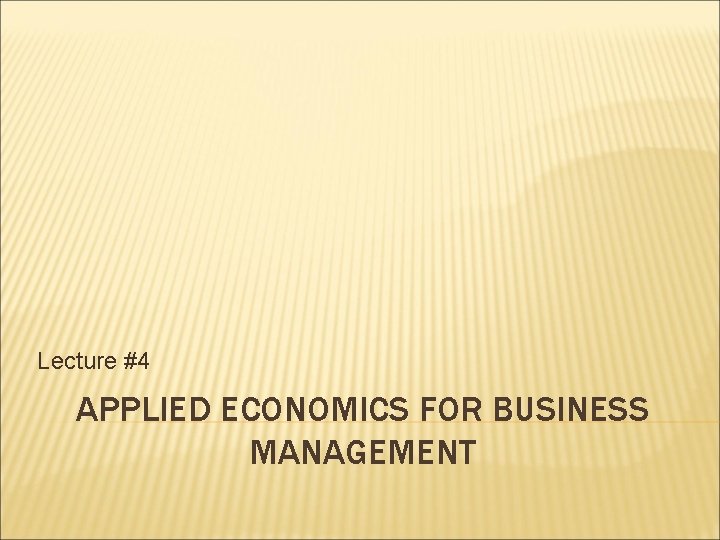 Lecture #4 APPLIED ECONOMICS FOR BUSINESS MANAGEMENT 