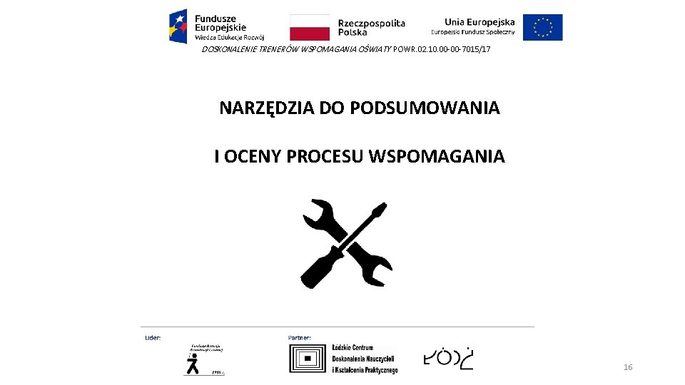 DOSKONALENIE TRENERÓW WSPOMAGANIA OŚWIATY POWR. 02. 10. 00 -00 -7015/17 NARZĘDZIA DO PODSUMOWANIA I