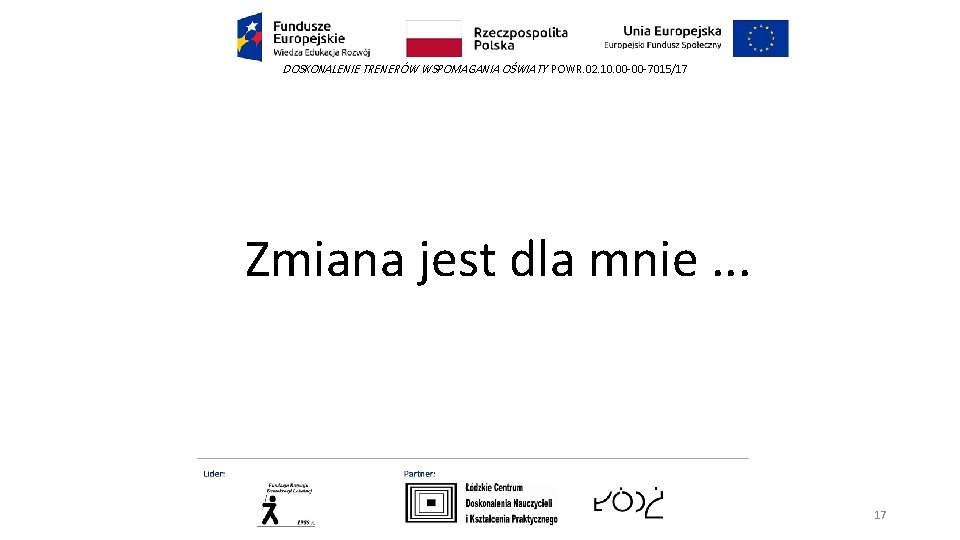 DOSKONALENIE TRENERÓW WSPOMAGANIA OŚWIATY POWR. 02. 10. 00 -00 -7015/17 Zmiana jest dla mnie.