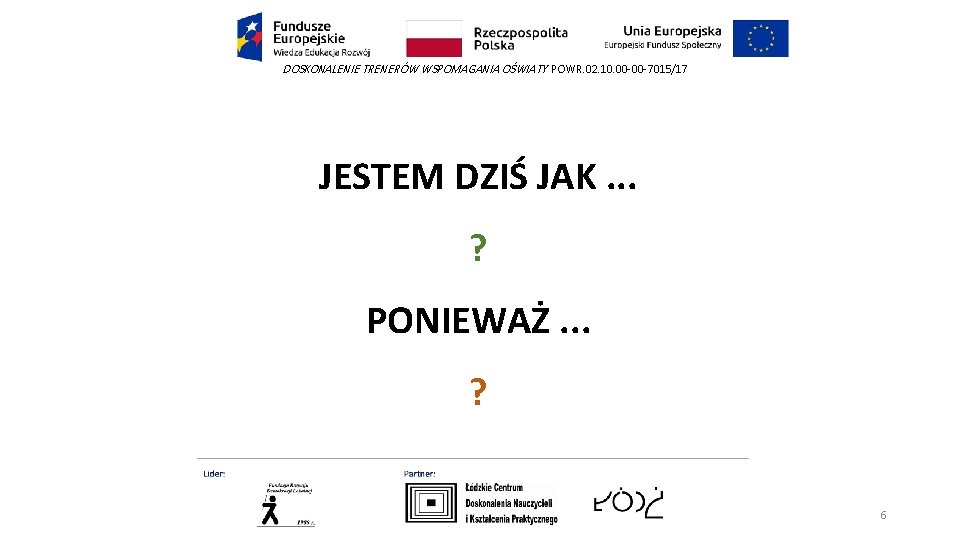 DOSKONALENIE TRENERÓW WSPOMAGANIA OŚWIATY POWR. 02. 10. 00 -00 -7015/17 JESTEM DZIŚ JAK. .