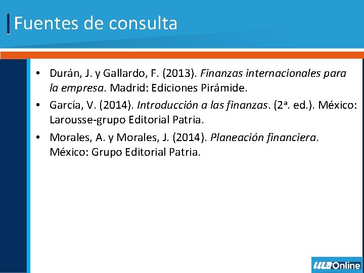 Fuentes de consulta • Durán, J. y Gallardo, F. (2013). Finanzas internacionales para la