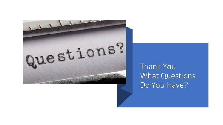 Thank You What Questions Do You Have? 