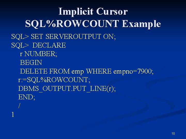 Implicit Cursor SQL%ROWCOUNT Example SQL> SET SERVEROUTPUT ON; SQL> DECLARE r NUMBER; BEGIN DELETE