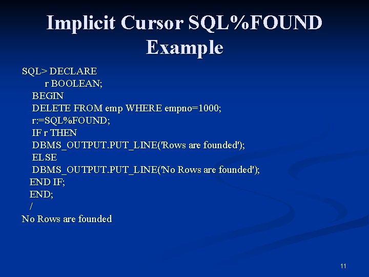 Implicit Cursor SQL%FOUND Example SQL> DECLARE r BOOLEAN; BEGIN DELETE FROM emp WHERE empno=1000;