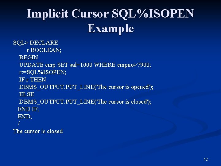 Implicit Cursor SQL%ISOPEN Example SQL> DECLARE r BOOLEAN; BEGIN UPDATE emp SET sal=1000 WHERE