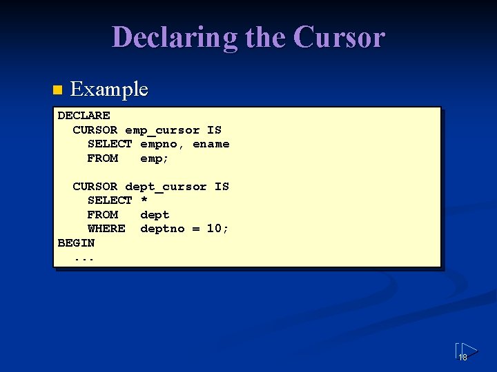 Declaring the Cursor n Example DECLARE CURSOR emp_cursor IS SELECT empno, ename FROM emp;