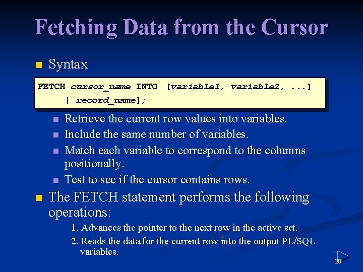 Fetching Data from the Cursor n Syntax FETCH cursor_name INTO [variable 1, variable 2,