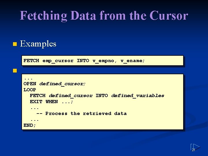 Fetching Data from the Cursor n Examples FETCH emp_cursor INTO v_empno, v_ename; n. .