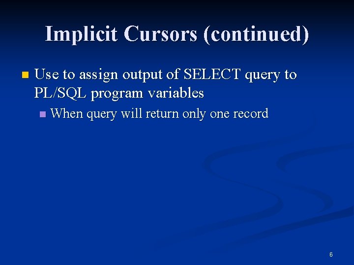 Implicit Cursors (continued) n Use to assign output of SELECT query to PL/SQL program