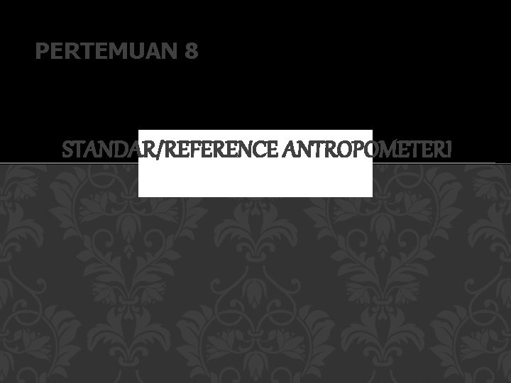 PERTEMUAN 8 STANDAR/REFERENCE ANTROPOMETERI 