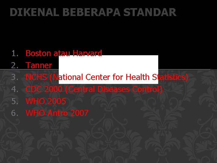 DIKENAL BEBERAPA STANDAR 1. 2. 3. 4. 5. 6. Boston atau Harvard Tanner NCHS