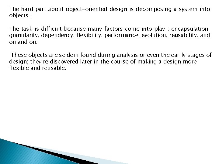The hard part about object-oriented design is decomposing a system into objects. The task