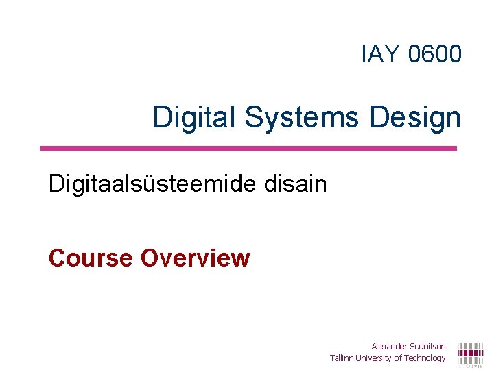 IAY 0600 Digital Systems Design Digitaalsüsteemide disain Course Overview Alexander Sudnitson Tallinn University of