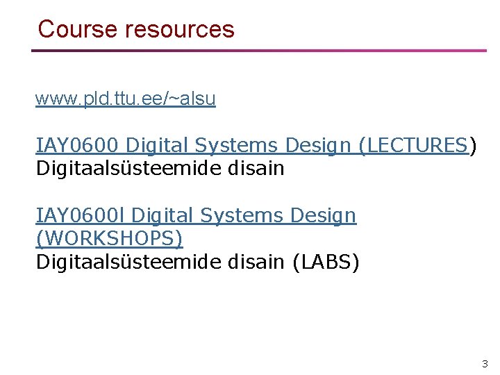 Course resources www. pld. ttu. ee/~alsu IAY 0600 Digital Systems Design (LECTURES) Digitaalsüsteemide disain