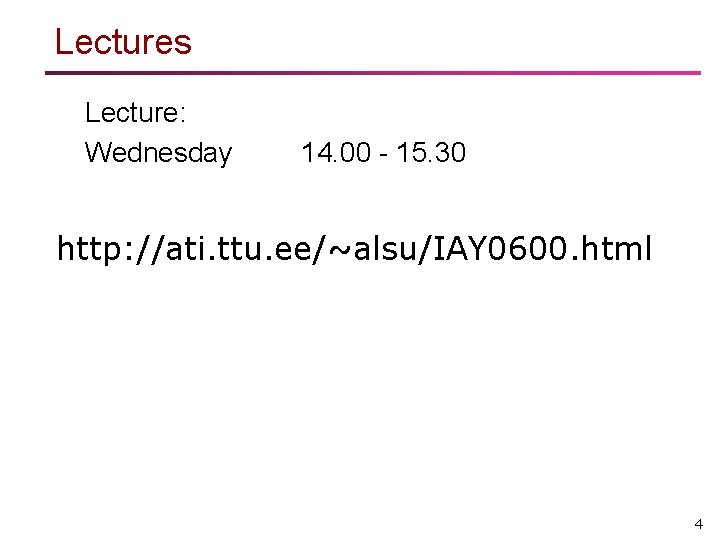 Lectures Lecture: Wednesday 14. 00 - 15. 30 http: //ati. ttu. ee/~alsu/IAY 0600. html