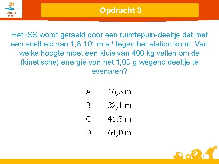 Opdracht 3 Het ISS wordt geraakt door een ruimtepuin-deeltje dat met een snelheid van