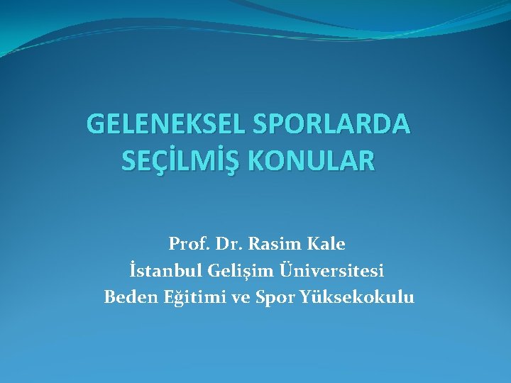 GELENEKSEL SPORLARDA SEÇİLMİŞ KONULAR Prof. Dr. Rasim Kale İstanbul Gelişim Üniversitesi Beden Eğitimi ve