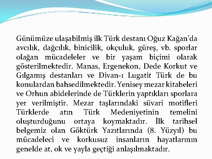 Günümüze ulaşabilmiş ilk Türk destanı Oğuz Kağan’da avcılık, dağcılık, binicilik, okçuluk, güreş, vb. sporlar