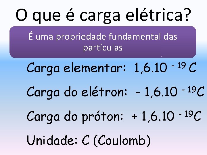 O que é carga elétrica? É uma propriedade fundamental das partículas Carga elementar: 1,