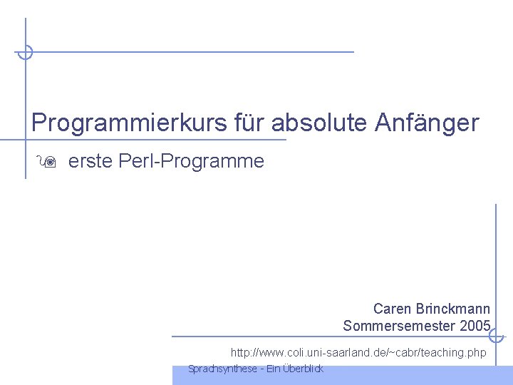 Programmierkurs für absolute Anfänger erste Perl-Programme Caren Brinckmann Sommersemester 2005 http: //www. coli. uni-saarland.