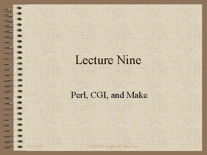 Lecture Nine Perl, CGI, and Make 2/11/2022 COEN 276 Winter 98 John Xiao 1