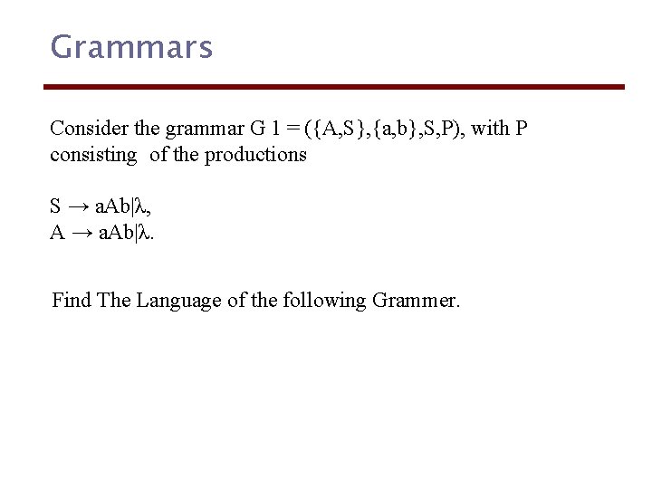 Grammars Consider the grammar G 1 = ({A, S}, {a, b}, S, P), with
