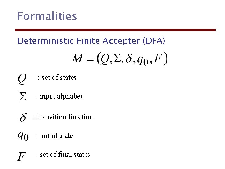 Formalities Deterministic Finite Accepter (DFA) : set of states : input alphabet : transition