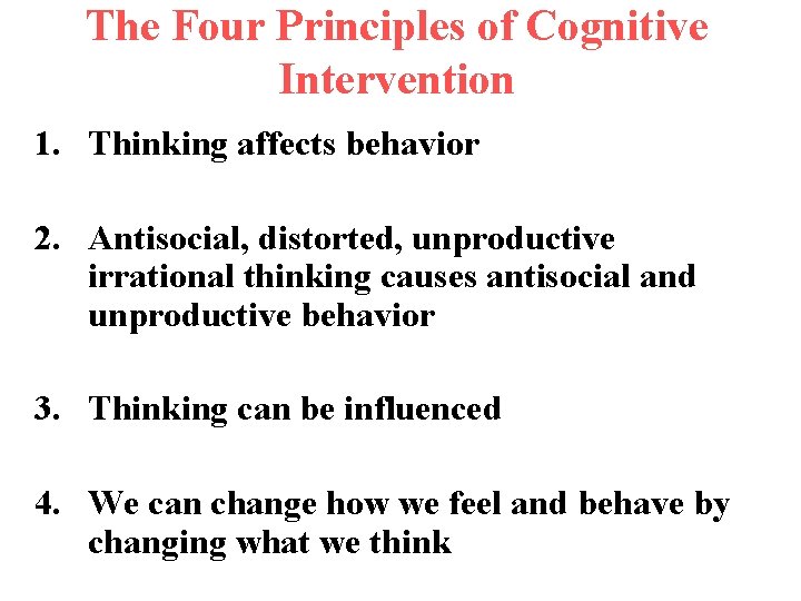 The Four Principles of Cognitive Intervention 1. Thinking affects behavior 2. Antisocial, distorted, unproductive