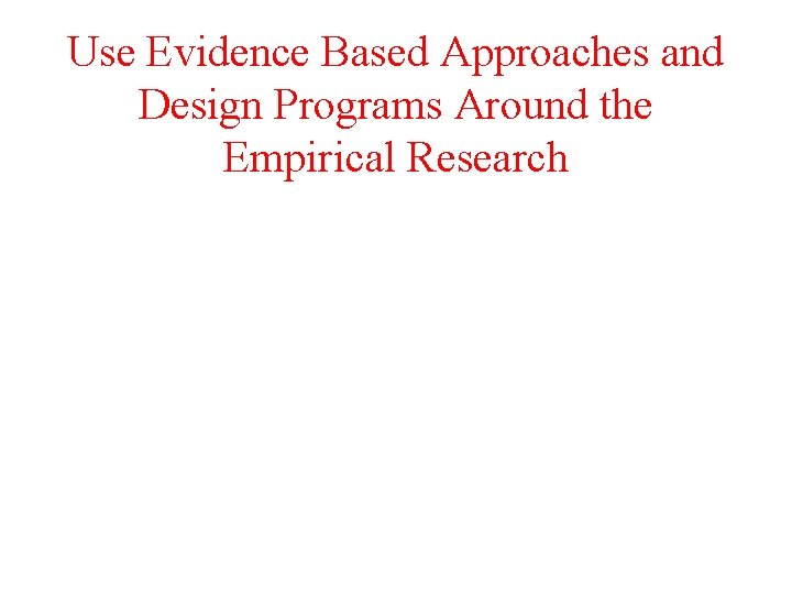 Use Evidence Based Approaches and Design Programs Around the Empirical Research 