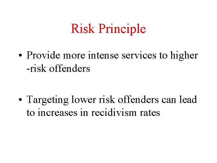 Risk Principle • Provide more intense services to higher -risk offenders • Targeting lower