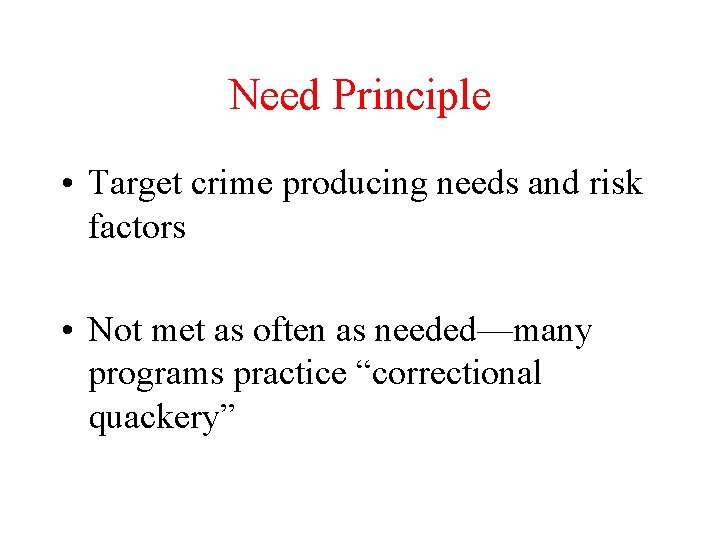 Need Principle • Target crime producing needs and risk factors • Not met as
