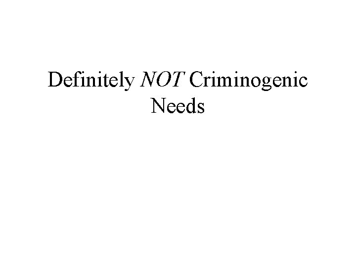 Definitely NOT Criminogenic Needs 
