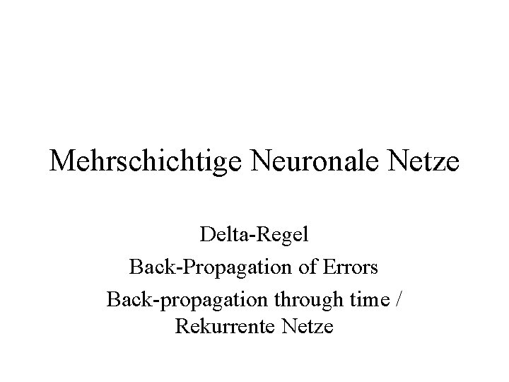 Mehrschichtige Neuronale Netze Delta-Regel Back-Propagation of Errors Back-propagation through time / Rekurrente Netze 