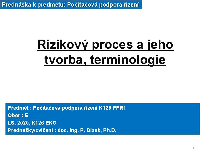 Přednáška k předmětu: Počítačová podpora řízení Rizikový proces a jeho tvorba, terminologie Předmět :