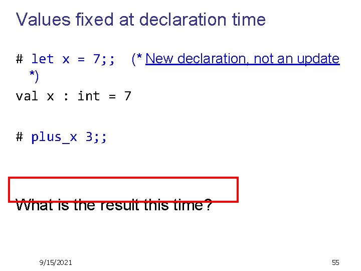 Values fixed at declaration time # let x = 7; ; (* New declaration,