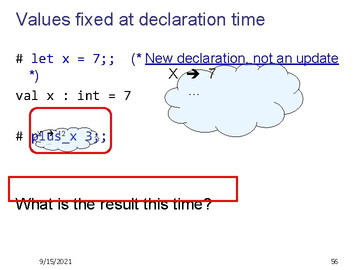 Values fixed at declaration time # let x = 7; ; (* New declaration,