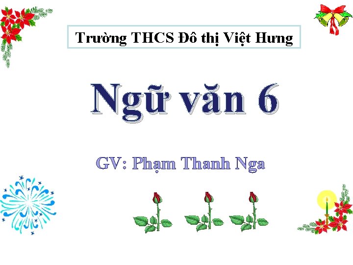 Trường THCS Đô thị Việt Hưng Ngữ văn 6 GV: Phạm Thanh Nga 