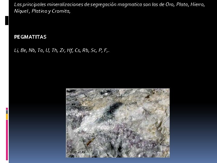 Las principales mineralizaciones de segregación magmatica son las de Oro, Plata, Hierro, Níquel ,