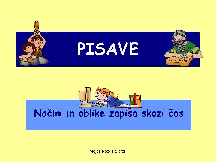 PISAVE Načini in oblike zapisa skozi čas Mojca Pozvek, prof. 