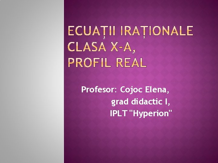 Profesor: Cojoc Elena, grad didactic I, IPLT "Hyperion" 