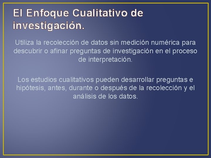 El Enfoque Cualitativo de investigación. Utiliza la recolección de datos sin medición numérica para