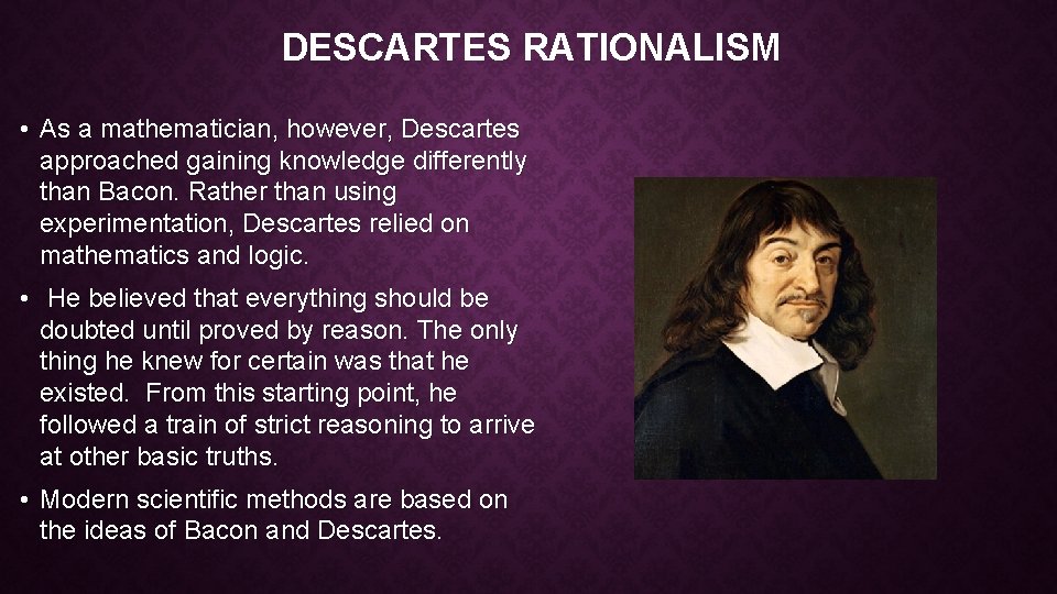 DESCARTES RATIONALISM • As a mathematician, however, Descartes approached gaining knowledge differently than Bacon.