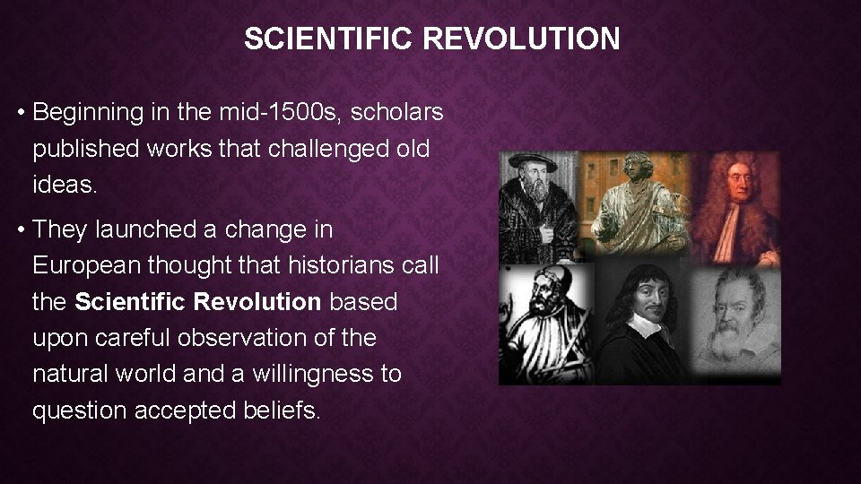 SCIENTIFIC REVOLUTION • Beginning in the mid-1500 s, scholars published works that challenged old